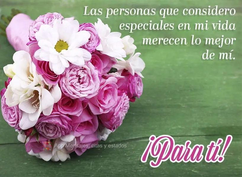 Las personas que considero especiales en mi vida merecen lo mejor de mí. ¡Para ti!