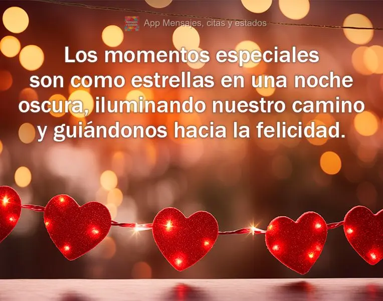 Los momentos especiales son como estrellas en una noche oscura, iluminando nuestro camino y guiándonos hacia la felicidad.