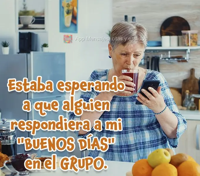 Estaba esperando a que alguien respondiera a mi "buenos días" en el grupo.