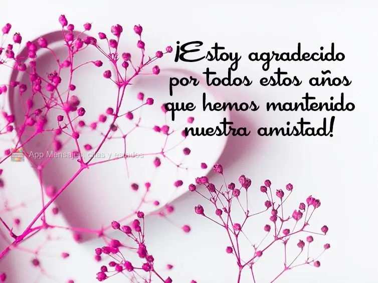 ¡Estoy agradecido por todos estos años que hemos mantenido nuestra amistad!
