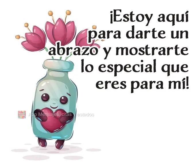 ¡Estoy aquí para darte un abrazo y mostrarte lo especial que eres para mí!
