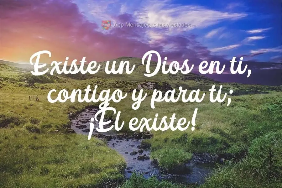 Existe un Dios en ti, contigo y para ti; ¡Él existe!