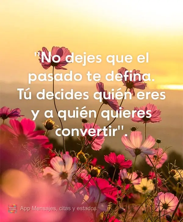 "No dejes que el pasado te defina. Tú decides quién eres y a quién quieres convertir".