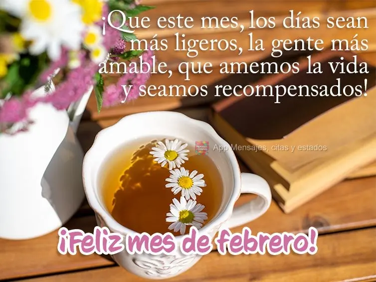 ¡Que este mes, los días sean más ligeros, la gente más amable, que amemos la vida y seamos recompensados! ¡Feliz mes de febrero!