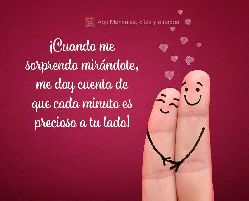 ¡Cuando me sorprendo mirándote, me doy cuenta de que cada minuto es precioso a tu lado!