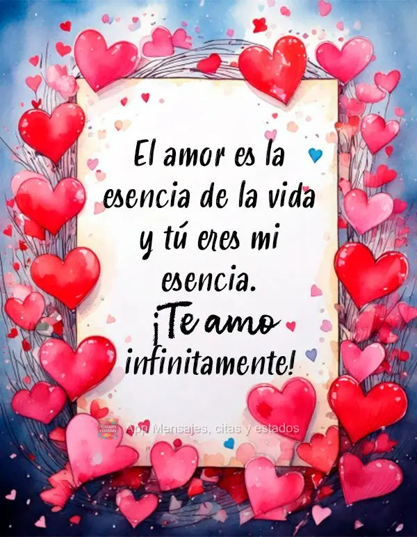 El amor es la esencia de la vida y tú eres mi esencia. ¡Te amo infinitamente!