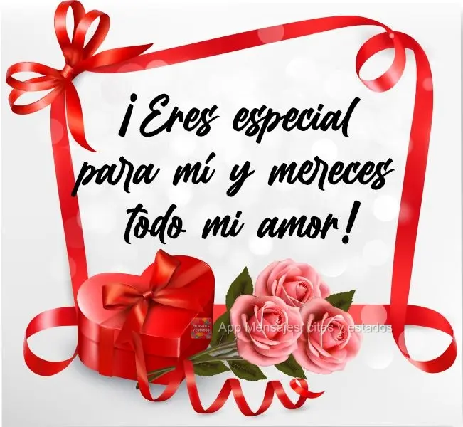 ¡Eres especial para mí y mereces todo mi amor!