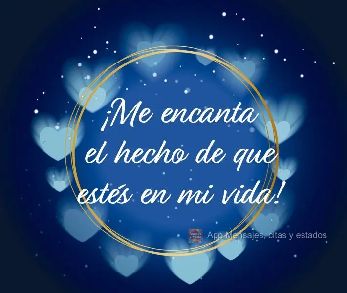 ¡Me encanta el hecho de que estés en mi vida!