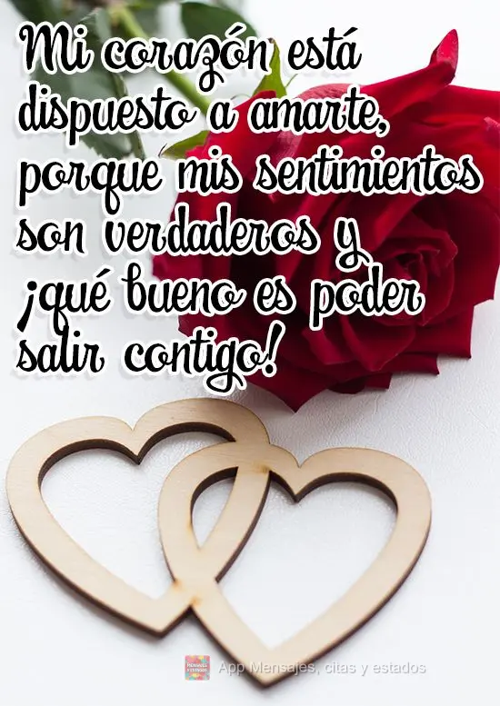 Mi corazón está dispuesto a amarte, porque mis sentimientos son verdaderos y ¡qué bueno es poder salir contigo!