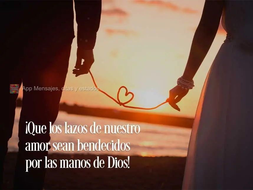 ¡Que los lazos de nuestro amor sean bendecidos por las manos de Dios!
