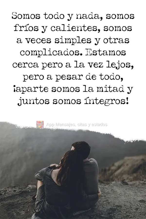 Somos todo y nada, somos fríos y calientes, somos a veces simples y otras complicados. Estamos cerca pero a la vez lejos, pero a pesar de todo, ¡aparte...