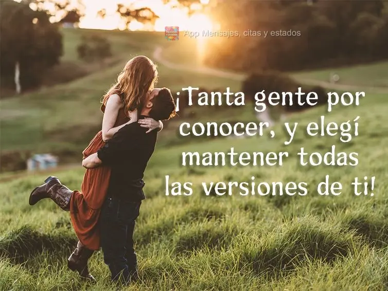 ¡Tanta gente por conocer, y elegí mantener todas las versiones de ti!