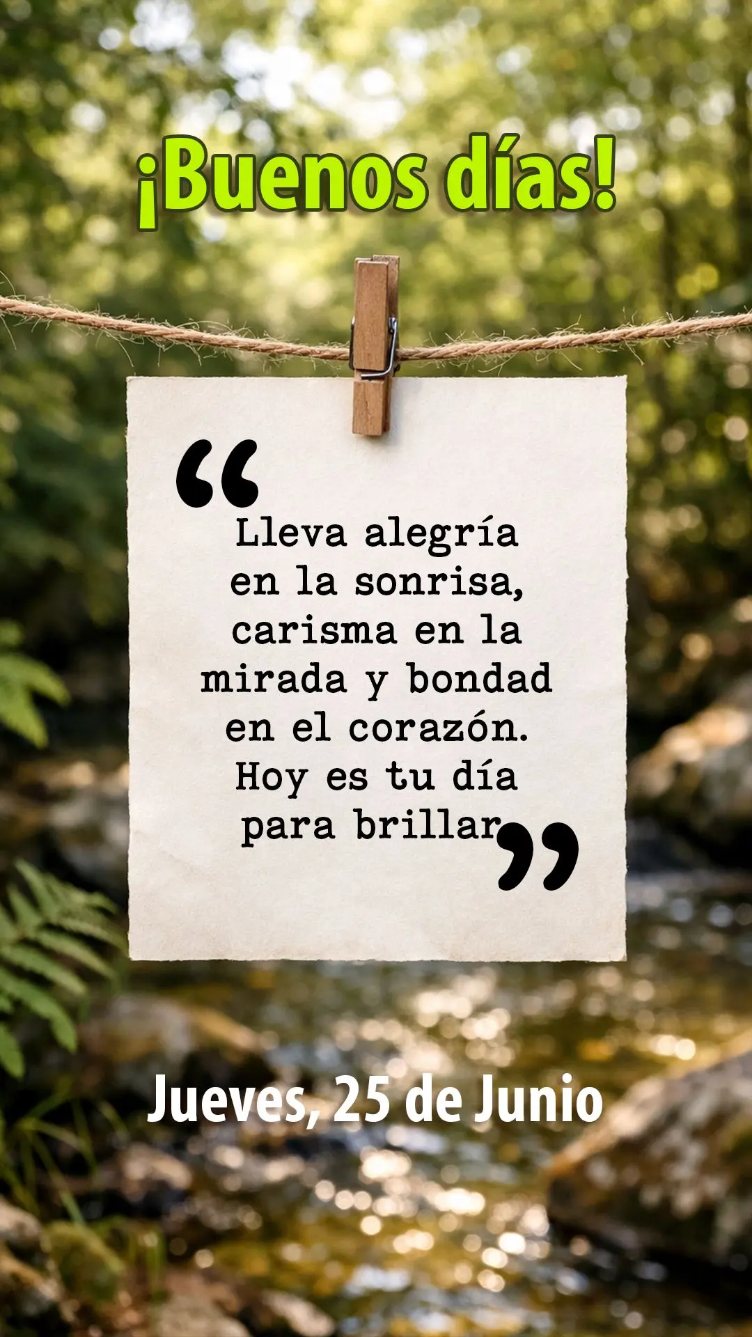 ¡Buenos días, jueves, 25 de junio! Lleva alegría en la sonrisa, carisma en la mirada y bondad en el corazón. Hoy es tu día para brillar.