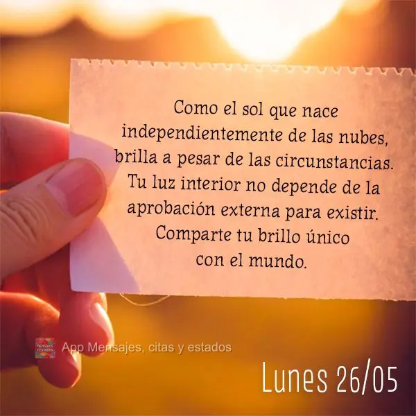 Como el sol que nace independientemente de las nubes, brilla a pesar de las circunstancias. Tu luz interior no depende de la aprobación externa para exi...