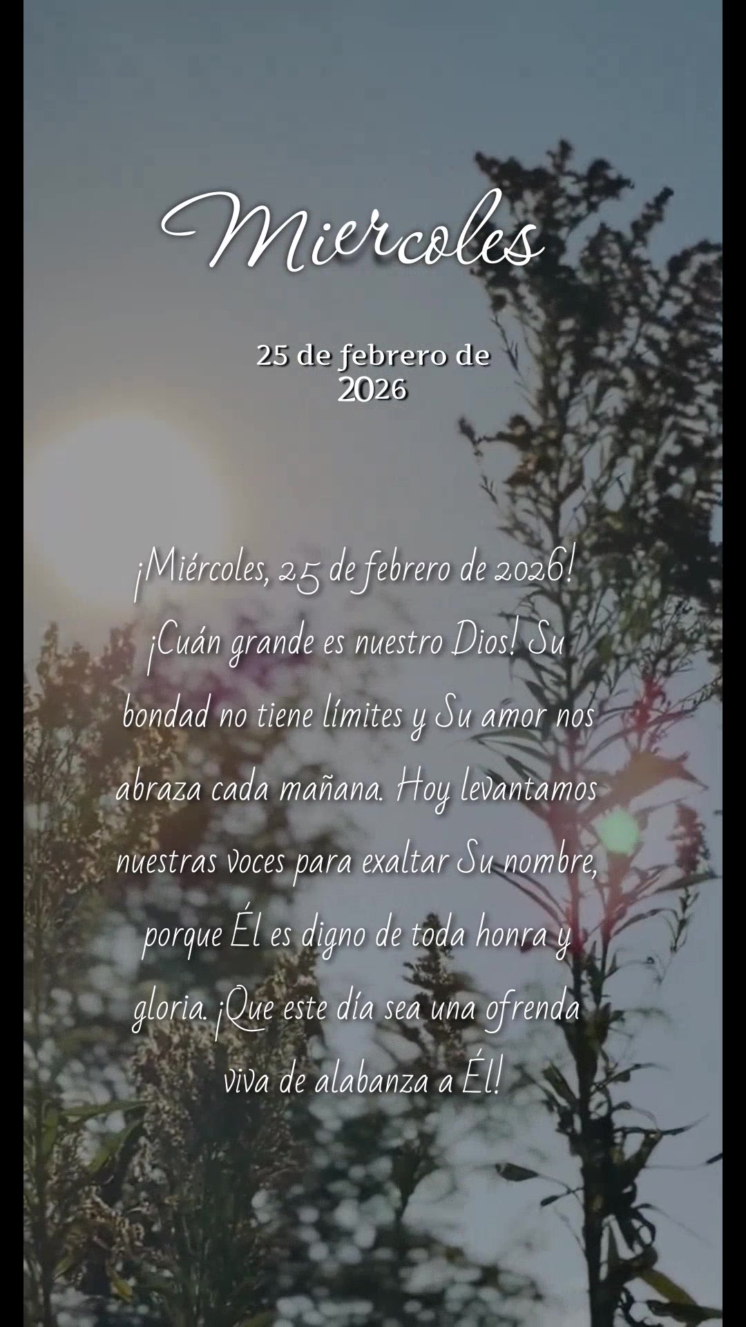 ¡Miércoles, 25 de febrero de 2026! ¡Cuán grande es nuestro Dios! Su bondad no tiene límites y Su amor nos abraza cada mañana. Hoy levantamos nuestr...