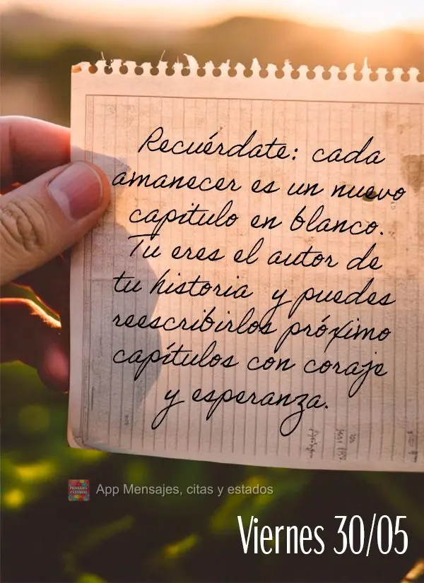 Recuérdate: cada amanecer es un nuevo capitulo en blanco. Tu eres el autor de tu historia  y puedes reescribirlos próximo capítulos con coraje  y espe...