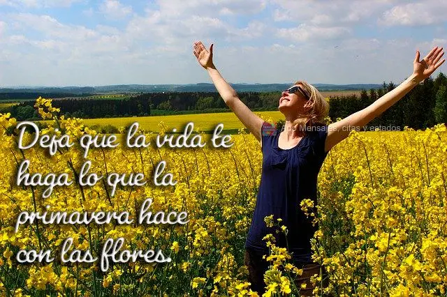 Deja que la vida te haga lo que la primavera hace con las flores.