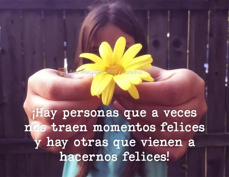 ¡Hay personas que a veces nos traen momentos felices y hay otras que vienen a hacernos felices!