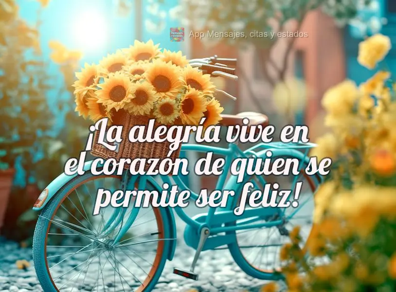 ¡La alegría vive en el corazón de quien se permite ser feliz!