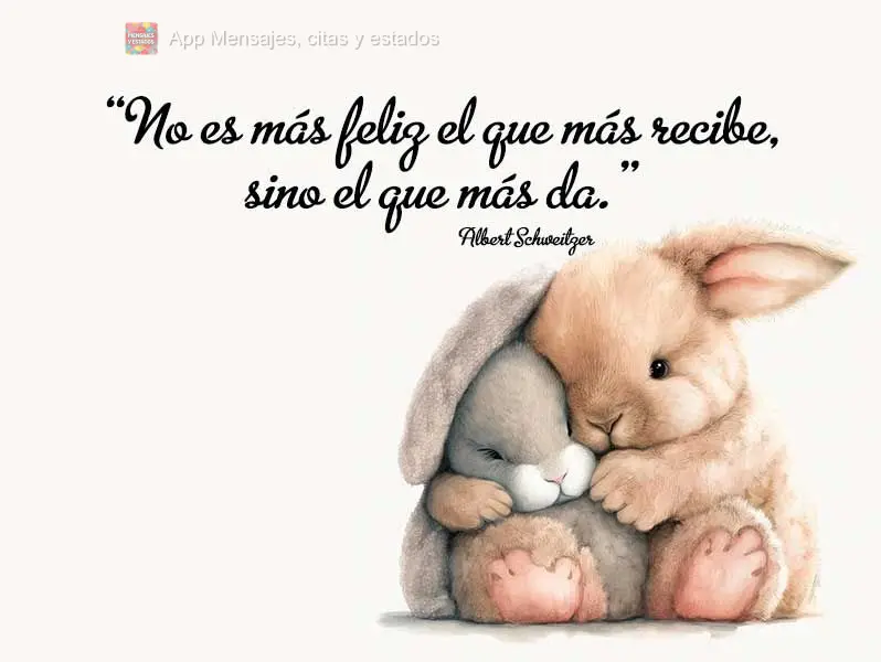 “No es más feliz el que más recibe, sino el que más da.” Albert Schweitzer