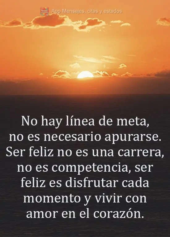 No hay línea de meta, no es necesario apurarse. Ser feliz no es una carrera, no es competencia, ser feliz es disfrutar cada momento y vivir con amor en ...