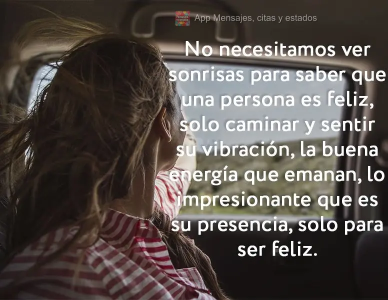 No necesitamos ver sonrisas para saber que una persona es feliz, solo caminar y sentir su vibración, la buena energía que emanan, lo impresionante que ...