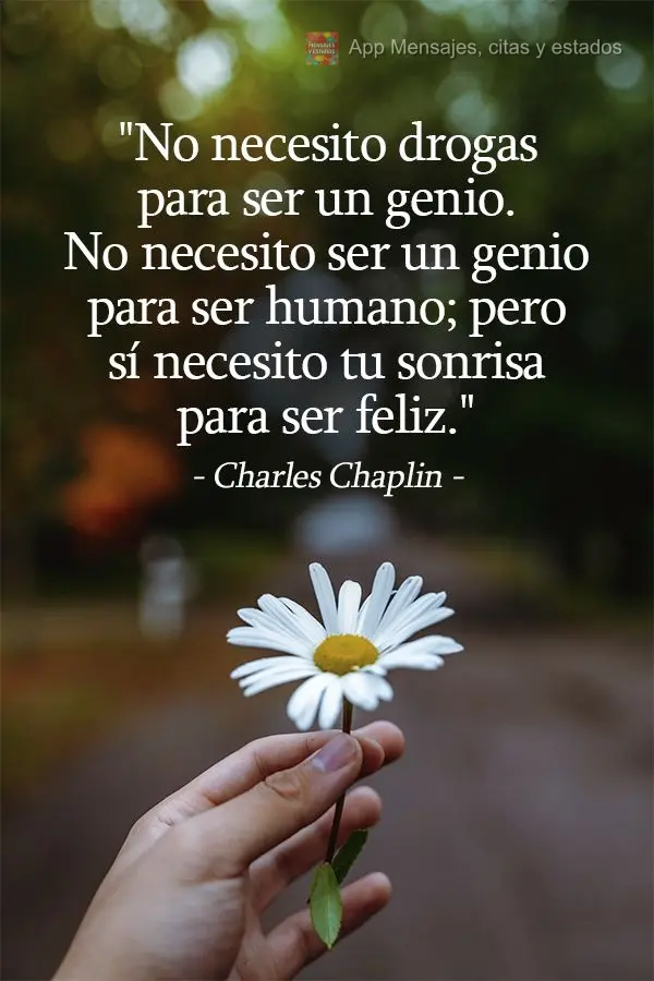 "No necesito drogas para ser un genio. No necesito ser un genio para ser humano; pero sí necesito tu sonrisa para ser feliz".  Charles Chaplin