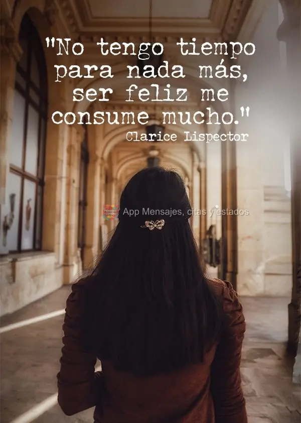"No tengo tiempo para nada más, ser feliz me consume mucho". Clarice Lispector
