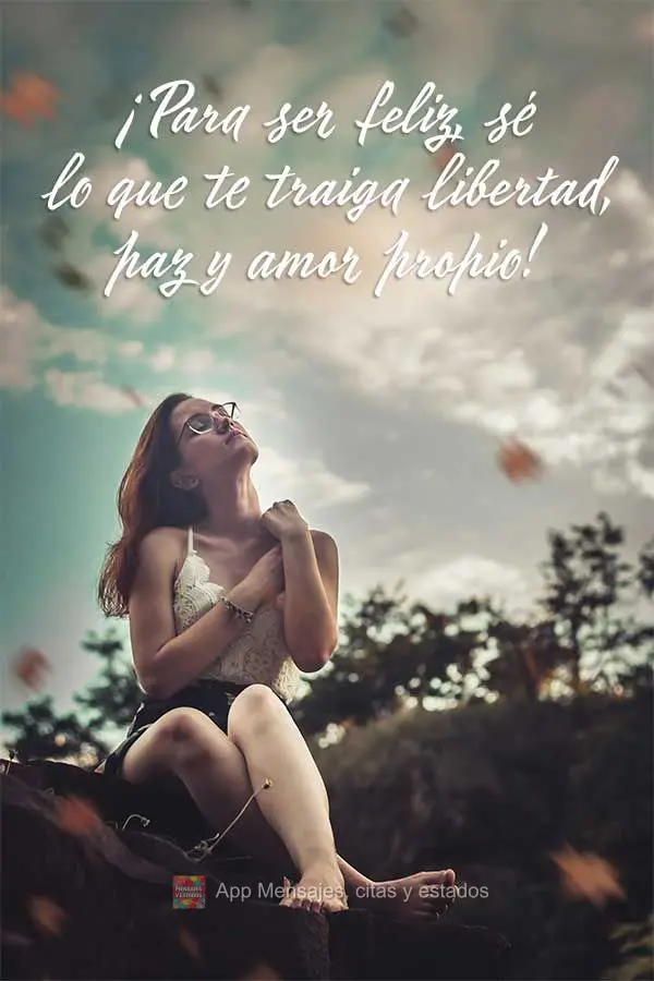 ¡Para ser feliz, sé lo que te traiga libertad, paz y amor propio!