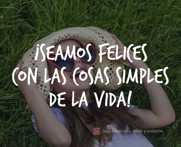 ¡Seamos felices con las cosas simples de la vida!