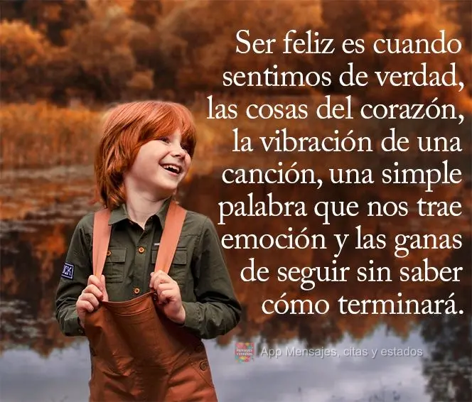 Ser feliz es cuando sentimos de verdad, las cosas del corazón, la vibración de una canción, una simple palabra que nos trae emoción y las ganas de se...