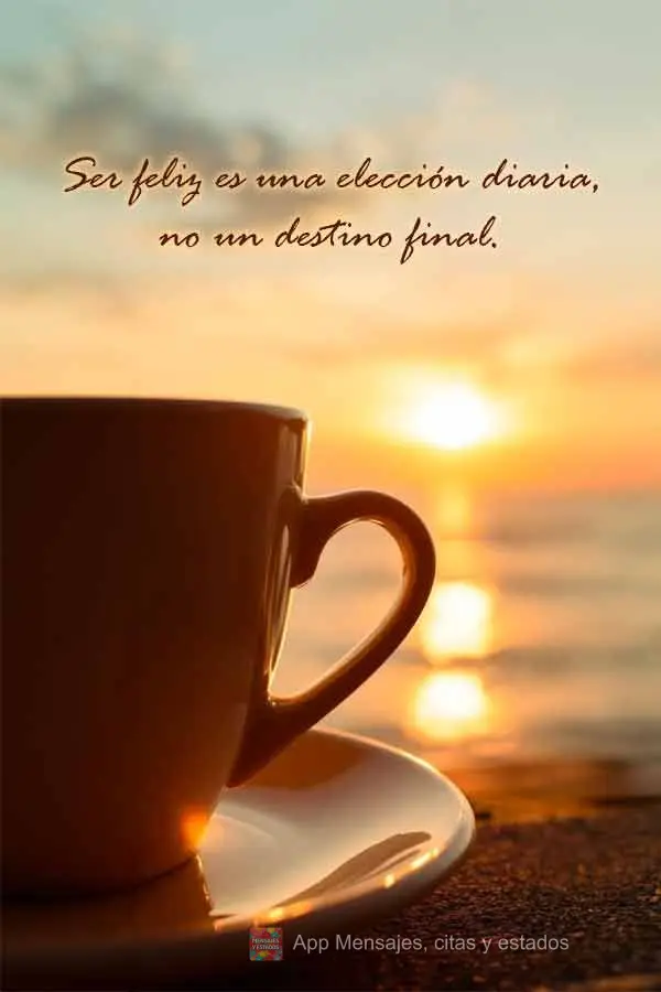 Ser feliz es una elección diaria, no un destino final.
