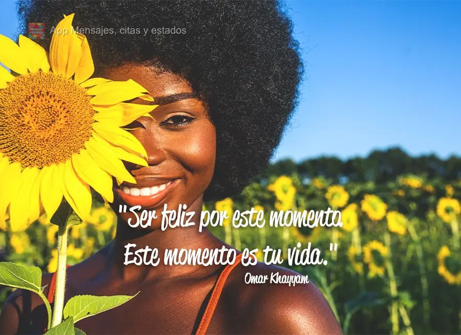 "Ser feliz por este momento. Este momento es tu vida." Omar Khayyam