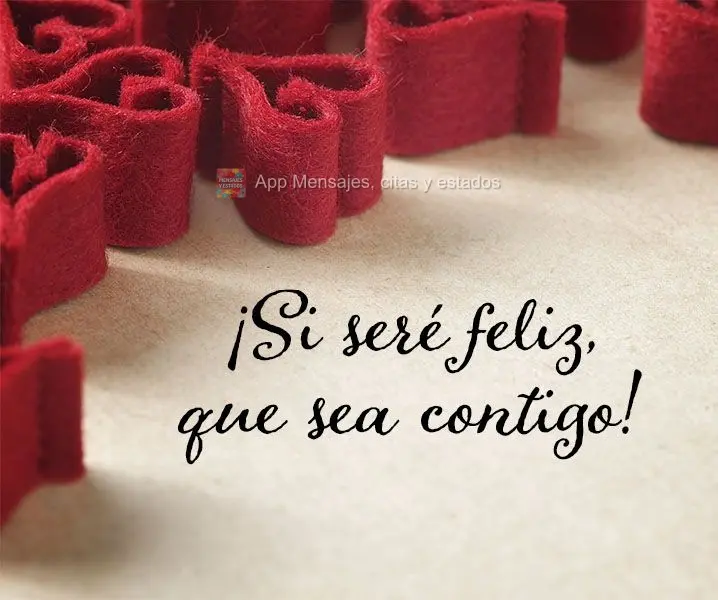 ¡Si seré feliz, que sea contigo!