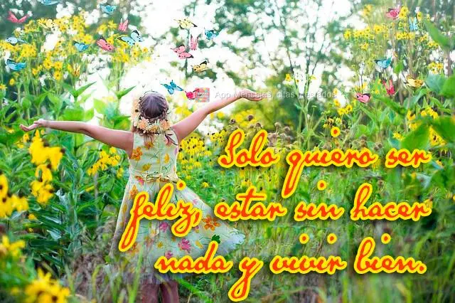 Solo quiero ser feliz, estar sin hacer nada y vivir bien.
