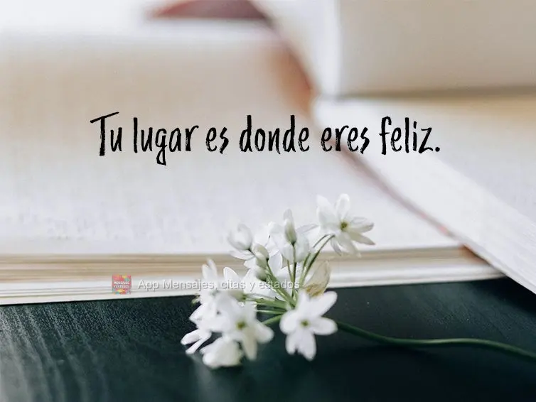 Tu lugar es donde eres feliz.