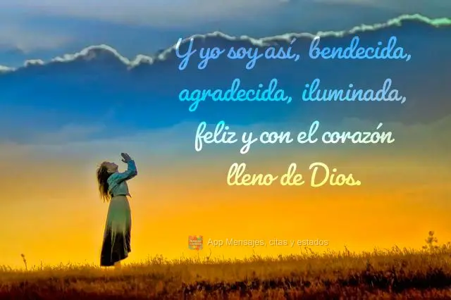 Y yo soy así, bendecida, agradecida, iluminada, feliz y con el corazón lleno de Dios.