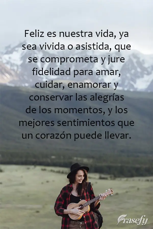 Feliz seja a nossa vida, seja ela vivida ou assistida, que seja comprometida e jure fidelidade a se amar, se cuidar, se apaixonar, e preservar as alegria...