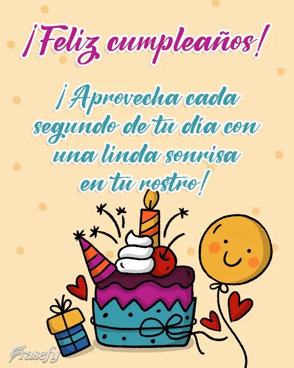 ¡Aprovecha cada segundo de tu día con una linda sonrisa en tu rostro! ¡Feliz cumpleaños!