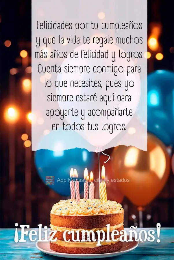 Felicidades por tu cumpleaños y que la vida te regale muchos más años de felicidad y logros. Cuenta siempre conmigo para lo que necesites, pues yo sie...