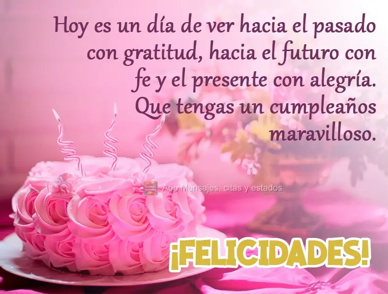 Hoy es un día de ver hacia el pasado con gratitud, hacia el futuro con fe y el presente con alegría. Que tengas un cumpleaños maravilloso. Felicidades...