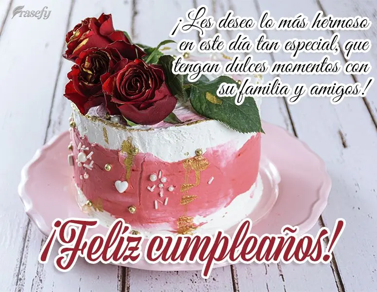 ¡Les deseo lo más hermoso en este día tan especial, que tengan dulces momentos con su familia y amigos! ¡Feliz cumpleaños!