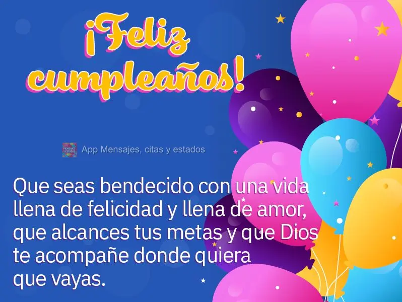Que seas bendecido con una vida llena de felicidad y llena de amor, que alcances tus metas y que Dios te acompañe donde quiera que vayas. ¡Feliz cumple...
