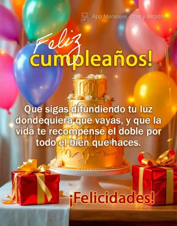 Que sigas difundiendo tu luz dondequiera que vayas, y que la vida te recompense el doble por todo el bien que haces. ¡Felicidades! ¡Feliz cumpleaños!...