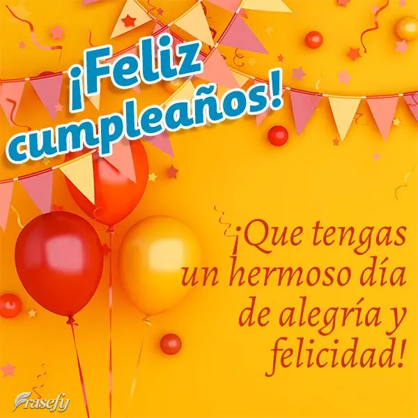 ¡Que tengas un hermoso día de alegría y felicidad! ¡Feliz cumpleaños!