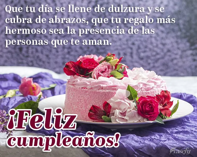 Que tu día se llene de dulzura y se cubra de abrazos, que tu regalo más hermoso sea la presencia de las personas que te aman. ¡Feliz cumpleaños!