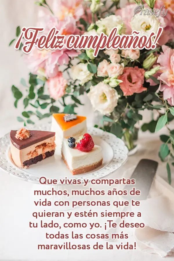 Que vivas y compartas muchos, muchos años de vida con personas que te quieran y estén siempre a tu lado, como yo. ¡Te deseo todas las cosas más marav...