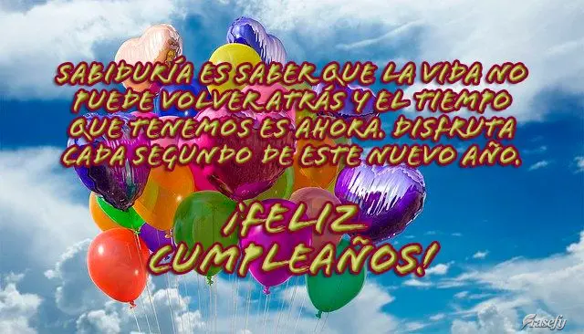 Sabiduría es saber que la vida no puede volver atrás y el tiempo que tenemos es ahora. Disfruta cada segundo de este nuevo año. ¡Feliz cumpleaños!...
