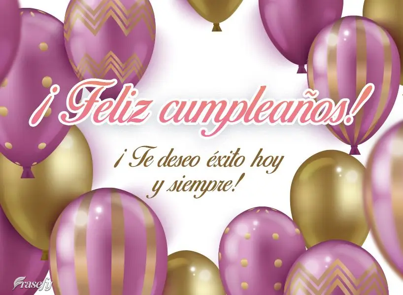 ¡Te deseo éxito hoy y siempre! ¡Feliz cumpleaños!