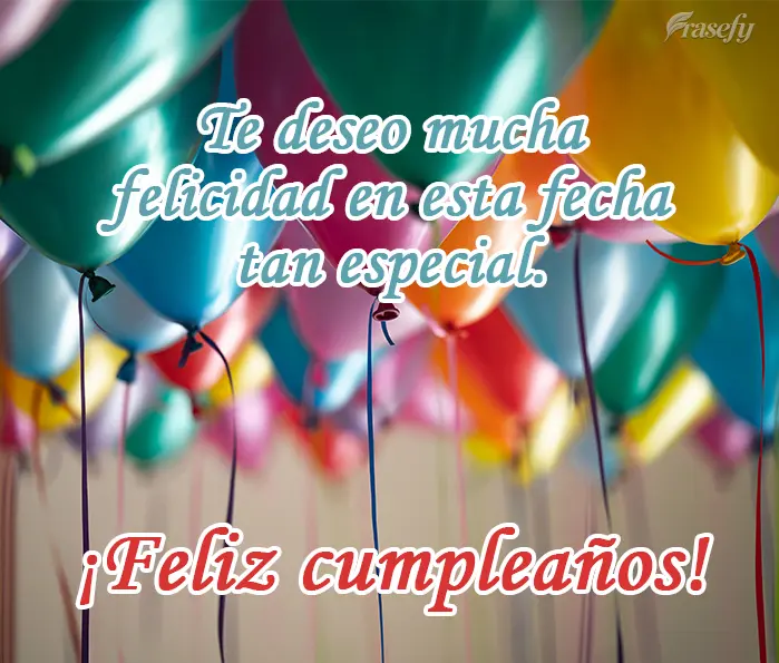Te deseo mucha felicidad en esta fecha tan especial. ¡Feliz cumpleaños!